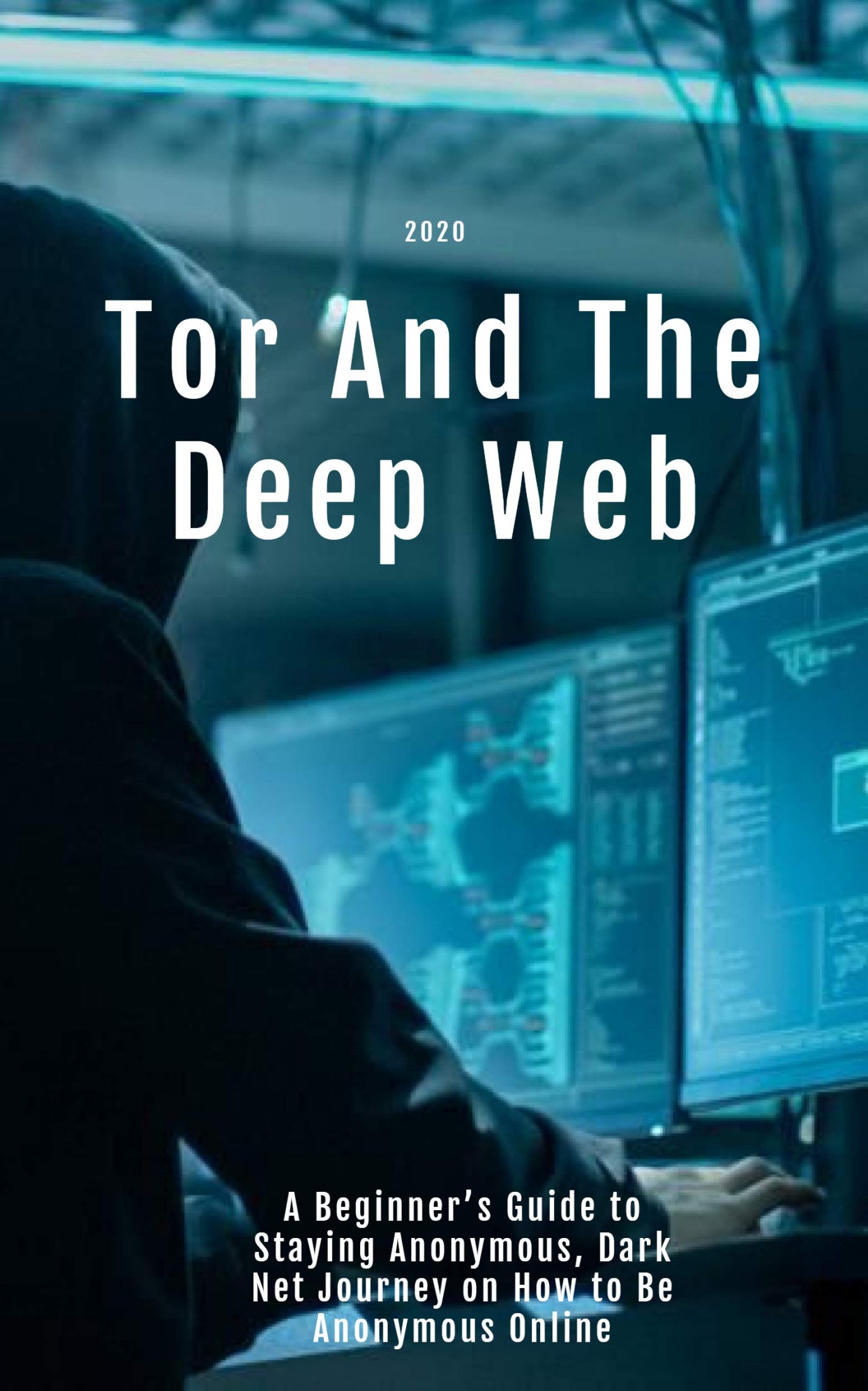 Tor and the Deep Web 2020: A Beginner’s Guide to Staying Anonymous, Dark Net Journey on How to Be Anonymous Online