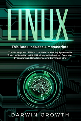 Linux: This Book Includes 4 Manuscripts. The Underground Bible to the UNIX Operating System With Tools on Security and Kali Hacking to Understand Computer Programming, Data Science and Command Line