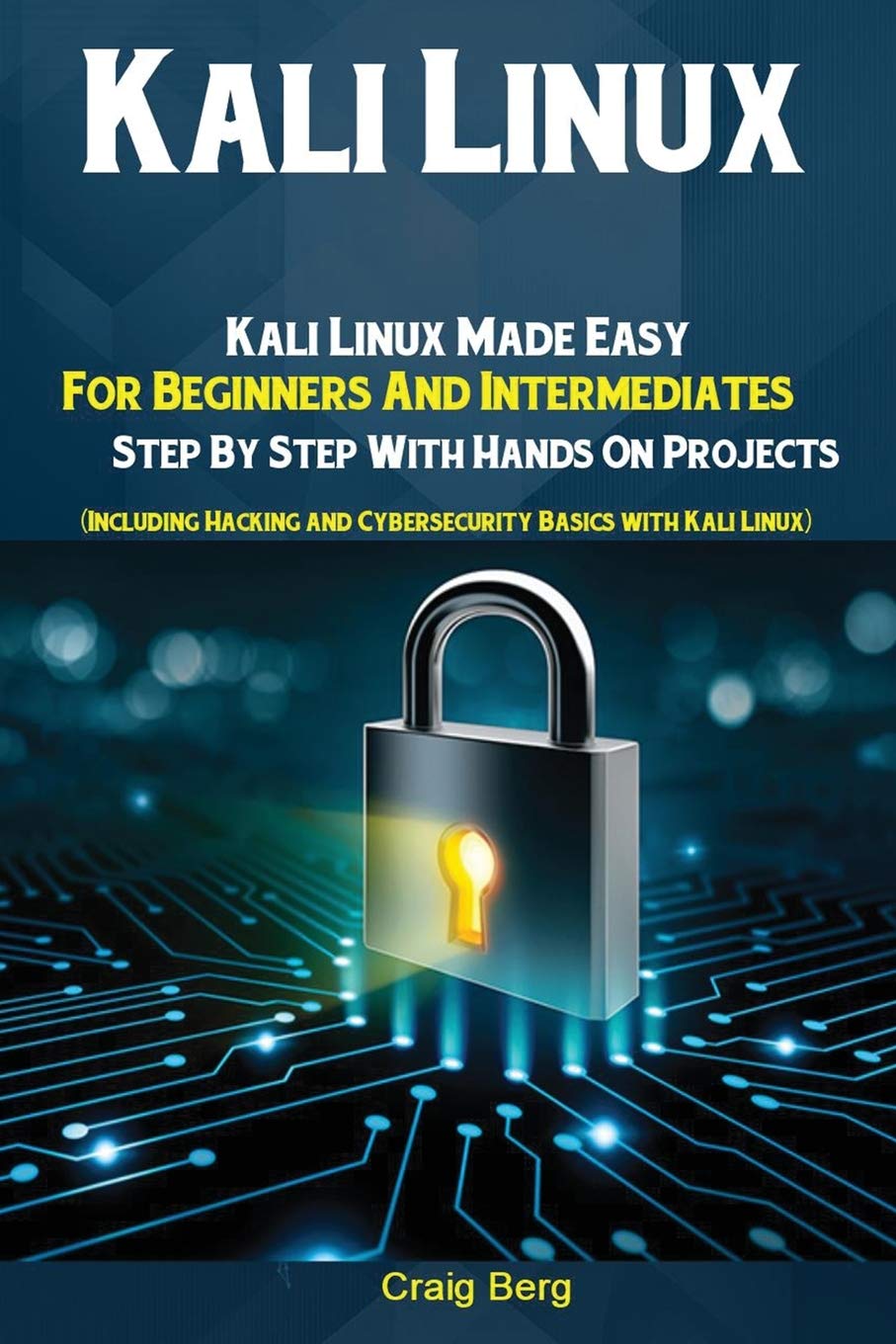 Kali Linux: Kali Linux Made Easy for Beginners and Intermediates; Step by Step With Hands on Projects