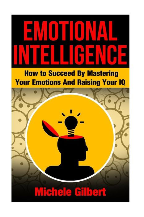 Emotional Intellengence: How to Succeed by Mastering Your Emotions and Raising Your IQ