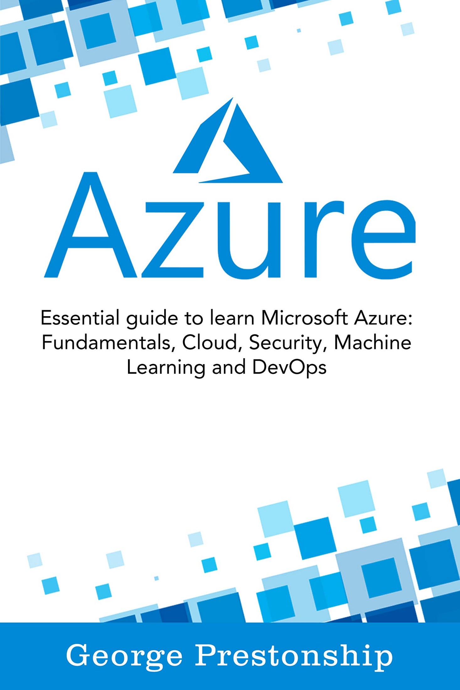 Azure: Essential Guide to Learn Microsoft Azure Fundamentals, Cloud, Security, Machine Learning and Devops
