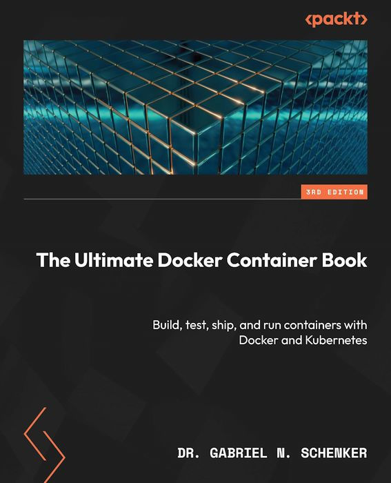 The Ultimate Docker Container Book: Build, Test, Ship, and Run Containers With Docker and Kubernetes